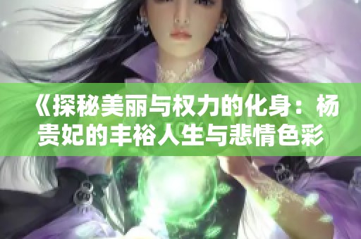 《探秘美丽与权力的化身：杨贵妃的丰裕人生与悲情色彩》