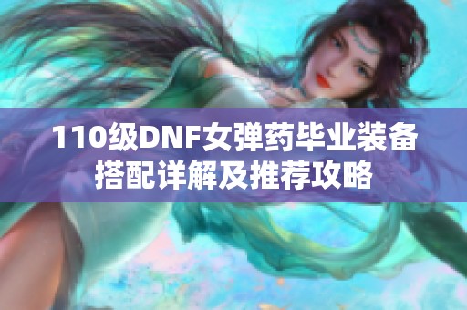 110级DNF女弹药毕业装备搭配详解及推荐攻略