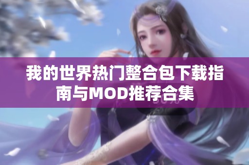 我的世界热门整合包下载指南与MOD推荐合集