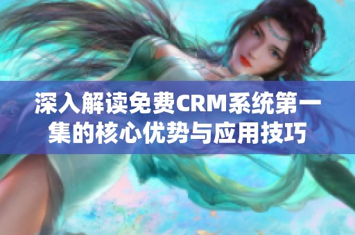 深入解读免费CRM系统第一集的核心优势与应用技巧