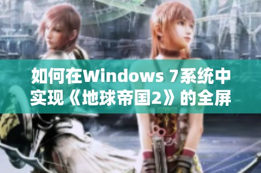 如何在Windows 7系统中实现《地球帝国2》的全屏运行功能