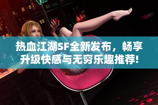 热血江湖SF全新发布，畅享升级快感与无穷乐趣推荐!