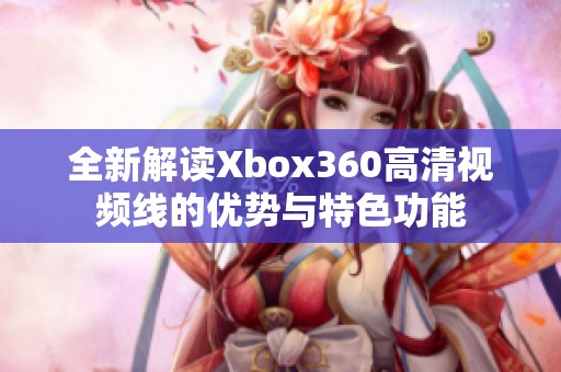 全新解读Xbox360高清视频线的优势与特色功能