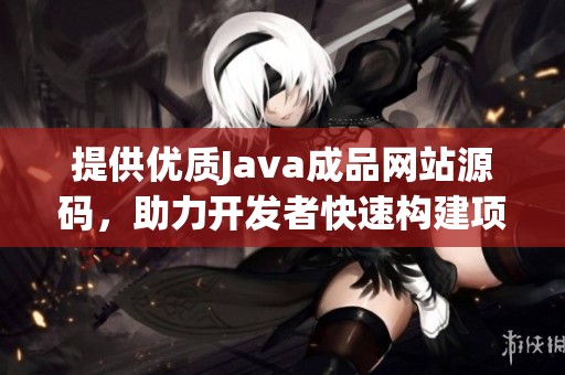 提供优质Java成品网站源码，助力开发者快速构建项目