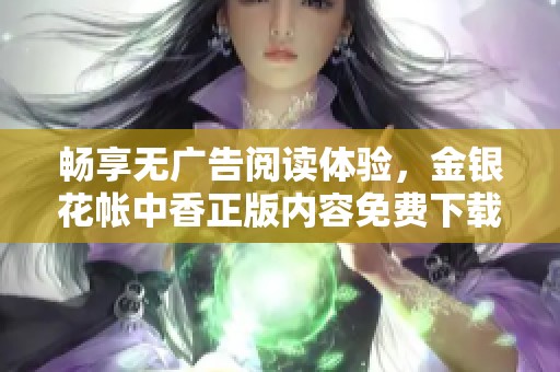 畅享无广告阅读体验，金银花帐中香正版内容免费下载攻略