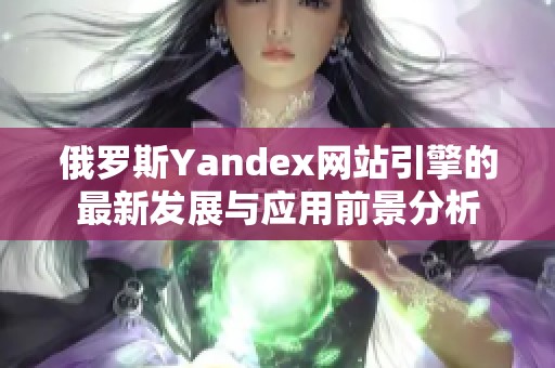 俄罗斯Yandex网站引擎的最新发展与应用前景分析