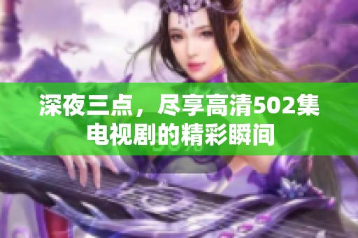 深夜三点，尽享高清502集电视剧的精彩瞬间