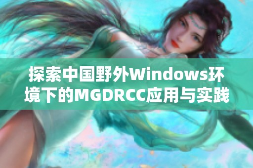 探索中国野外Windows环境下的MGDRCC应用与实践