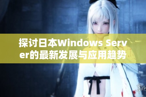 探讨日本Windows Server的最新发展与应用趋势