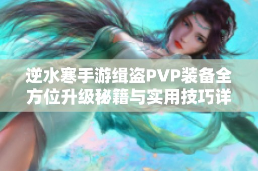 逆水寒手游缉盗PVP装备全方位升级秘籍与实用技巧详解