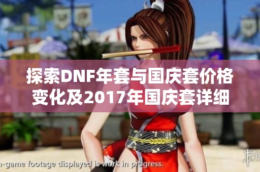 探索DNF年套与国庆套价格变化及2017年国庆套详细解析