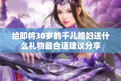 给即将30岁的干儿媳妇送什么礼物最合适建议分享