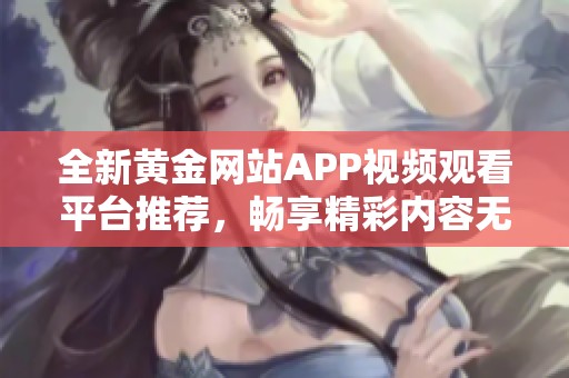 全新黄金网站APP视频观看平台推荐，畅享精彩内容无阻碍