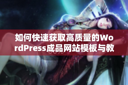 如何快速获取高质量的WordPress成品网站模板与教程