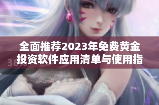 全面推荐2023年免费黄金投资软件应用清单与使用指南