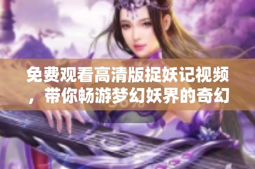 免费观看高清版捉妖记视频，带你畅游梦幻妖界的奇幻旅程