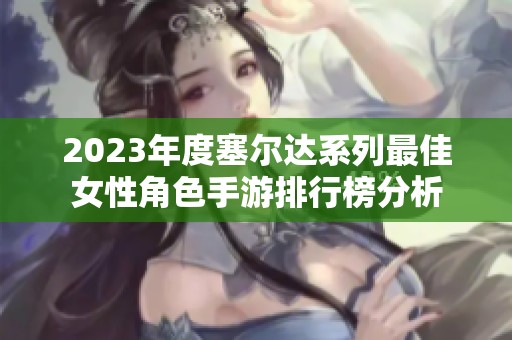 2023年度塞尔达系列最佳女性角色手游排行榜分析