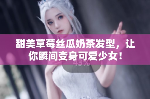 甜美草莓丝瓜奶茶发型，让你瞬间变身可爱少女！