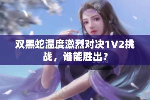 双黑蛇温度激烈对决1V2挑战，谁能胜出？