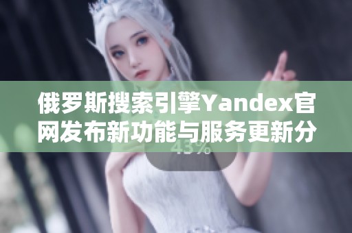 俄罗斯搜索引擎Yandex官网发布新功能与服务更新分析