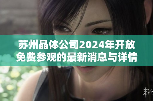 苏州晶体公司2024年开放免费参观的最新消息与详情