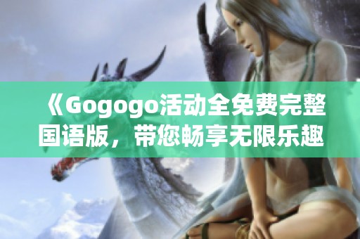 《Gogogo活动全免费完整国语版，带您畅享无限乐趣》