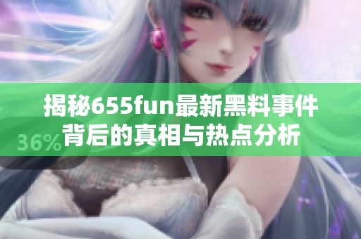 揭秘655fun最新黑料事件背后的真相与热点分析