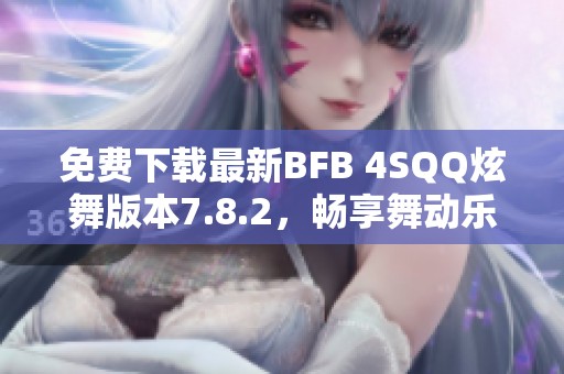 免费下载最新BFB 4SQQ炫舞版本7.8.2，畅享舞动乐趣