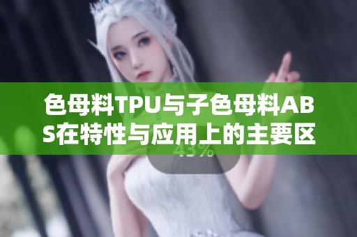 色母料TPU与子色母料ABS在特性与应用上的主要区别解析