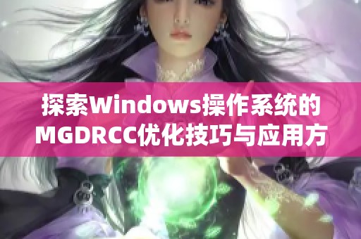 探索Windows操作系统的MGDRCC优化技巧与应用方法