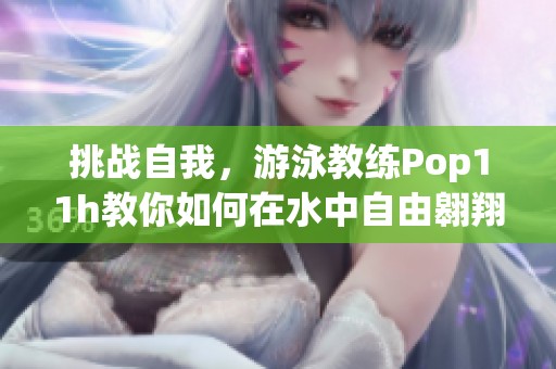 挑战自我，游泳教练Pop11h教你如何在水中自由翱翔