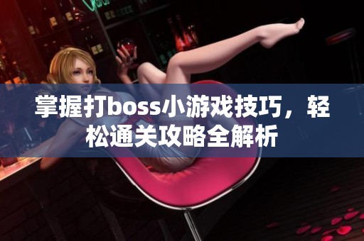 掌握打boss小游戏技巧，轻松通关攻略全解析