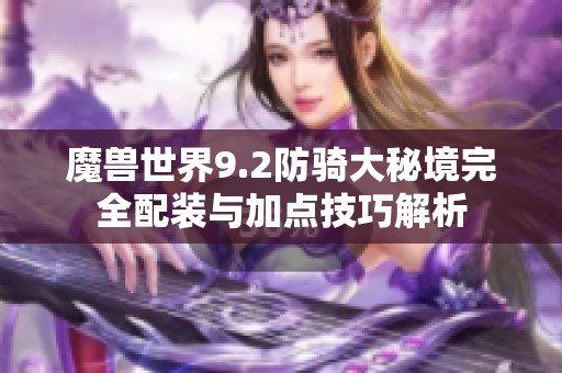 魔兽世界9.2防骑大秘境完全配装与加点技巧解析