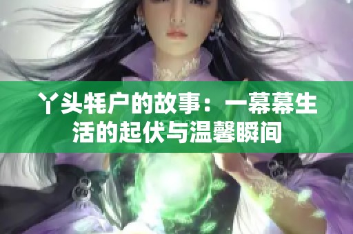 丫头牦户的故事：一幕幕生活的起伏与温馨瞬间