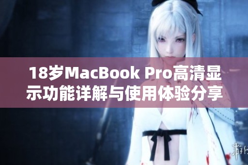 18岁MacBook Pro高清显示功能详解与使用体验分享