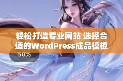 轻松打造专业网站 选择合适的WordPress成品模板攻略