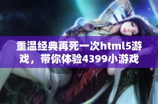 重温经典再死一次html5游戏，带你体验4399小游戏的乐趣