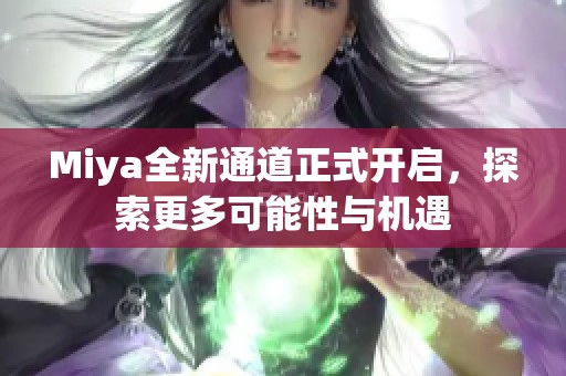 Miya全新通道正式开启，探索更多可能性与机遇