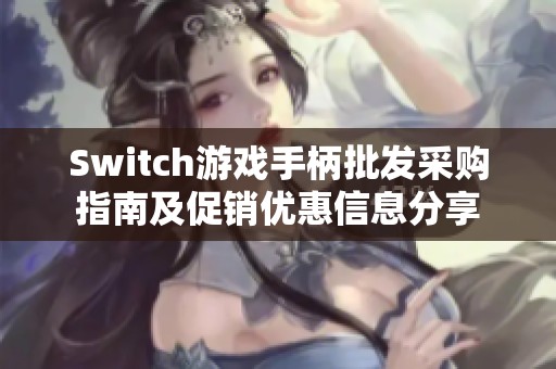 Switch游戏手柄批发采购指南及促销优惠信息分享