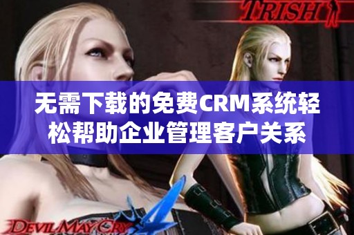 无需下载的免费CRM系统轻松帮助企业管理客户关系