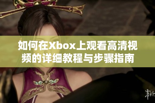 如何在Xbox上观看高清视频的详细教程与步骤指南