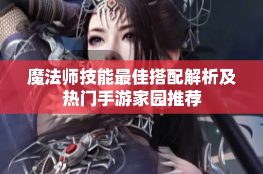 魔法师技能最佳搭配解析及热门手游家园推荐