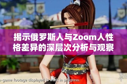 揭示俄罗斯人与Zoom人性格差异的深层次分析与观察