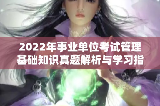 2022年事业单位考试管理基础知识真题解析与学习指南