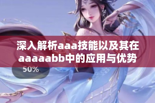 深入解析aaa技能以及其在aaaaabb中的应用与优势