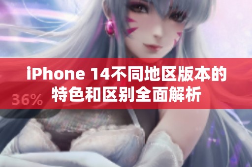 iPhone 14不同地区版本的特色和区别全面解析