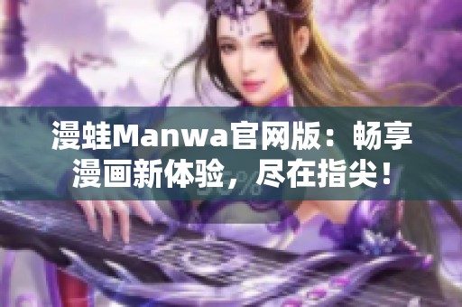 漫蛙Manwa官网版：畅享漫画新体验，尽在指尖！