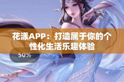 花漾APP：打造属于你的个性化生活乐趣体验