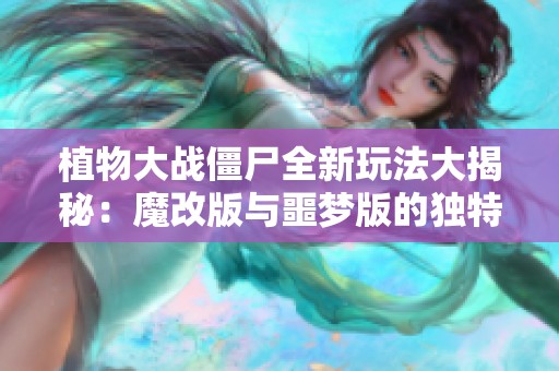 植物大战僵尸全新玩法大揭秘：魔改版与噩梦版的独特挑战