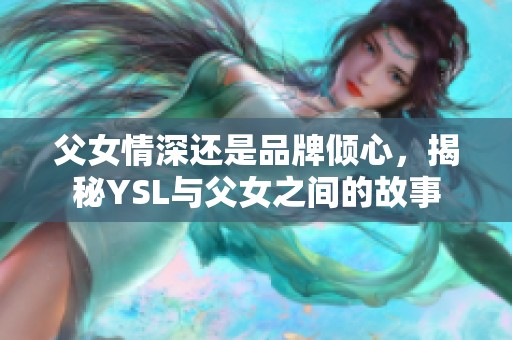 父女情深还是品牌倾心，揭秘YSL与父女之间的故事